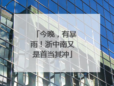今晚，有暴雨！浙中南又是首当其冲